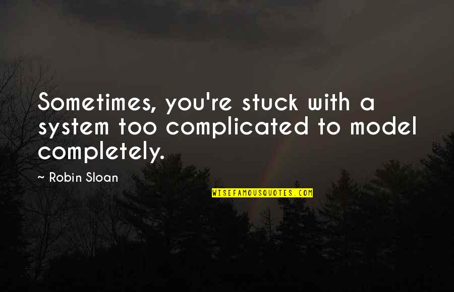 Lacourbas Quotes By Robin Sloan: Sometimes, you're stuck with a system too complicated