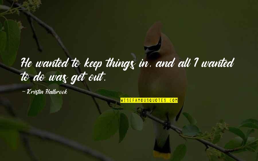 Lacretta Weber Quotes By Kristin Halbrook: He wanted to keep things in, and all