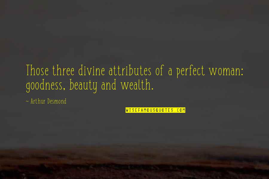 Lacrima Quotes By Arthur Desmond: Those three divine attributes of a perfect woman: