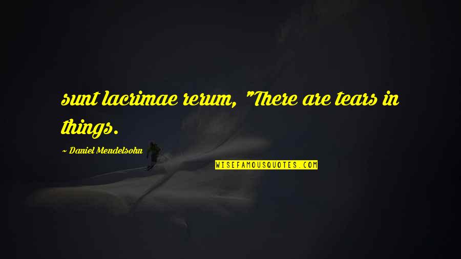 Lacrimae Quotes By Daniel Mendelsohn: sunt lacrimae rerum, "There are tears in things.