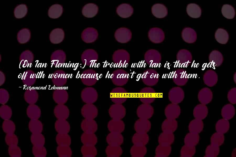 Lacrimile De Lucian Quotes By Rosamond Lehmann: [On Ian Fleming:] The trouble with Ian is
