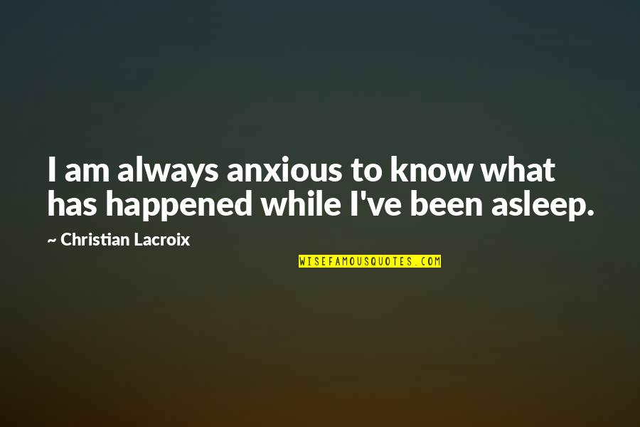 Lacroix Quotes By Christian Lacroix: I am always anxious to know what has