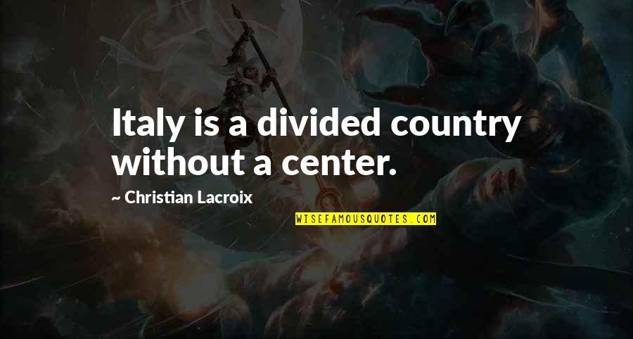 Lacroix Quotes By Christian Lacroix: Italy is a divided country without a center.
