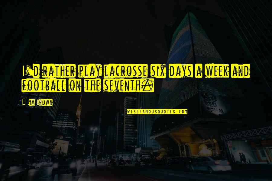 Lacrosse Quotes By Jim Brown: I'd rather play lacrosse six days a week