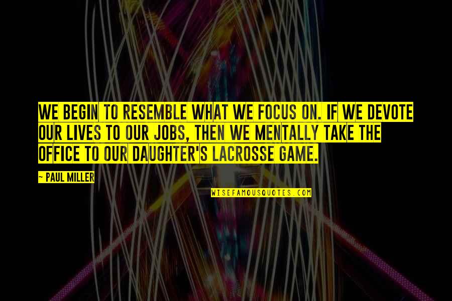 Lacrosse Quotes By Paul Miller: We begin to resemble what we focus on.