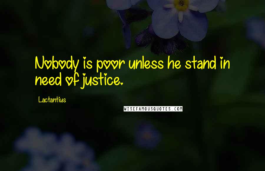 Lactantius quotes: Nobody is poor unless he stand in need of justice.