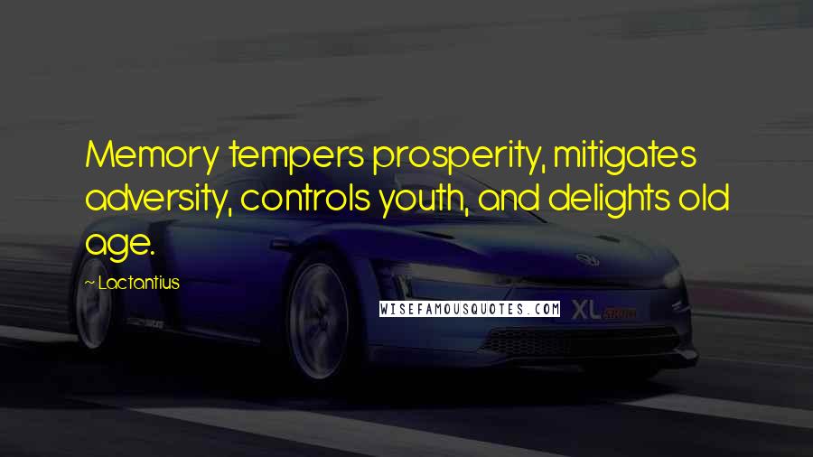 Lactantius quotes: Memory tempers prosperity, mitigates adversity, controls youth, and delights old age.