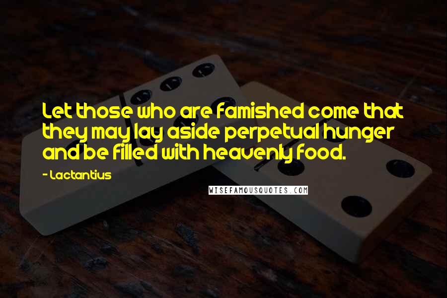 Lactantius quotes: Let those who are famished come that they may lay aside perpetual hunger and be filled with heavenly food.