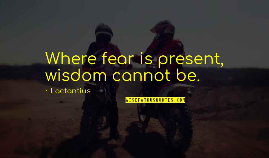 Lactantius Quotes By Lactantius: Where fear is present, wisdom cannot be.