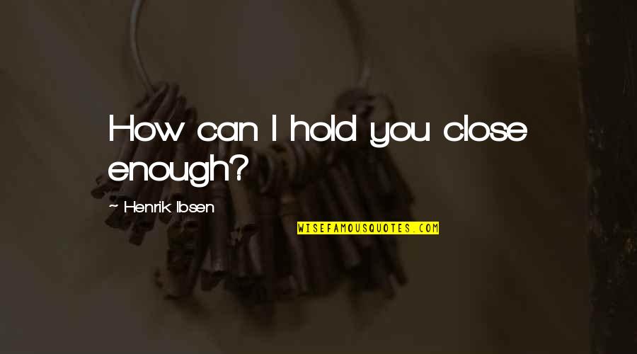 Lacteals Quotes By Henrik Ibsen: How can I hold you close enough?