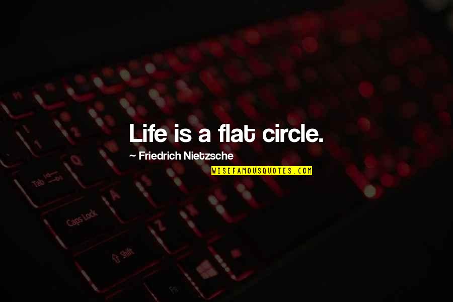 Lactescent Quotes By Friedrich Nietzsche: Life is a flat circle.