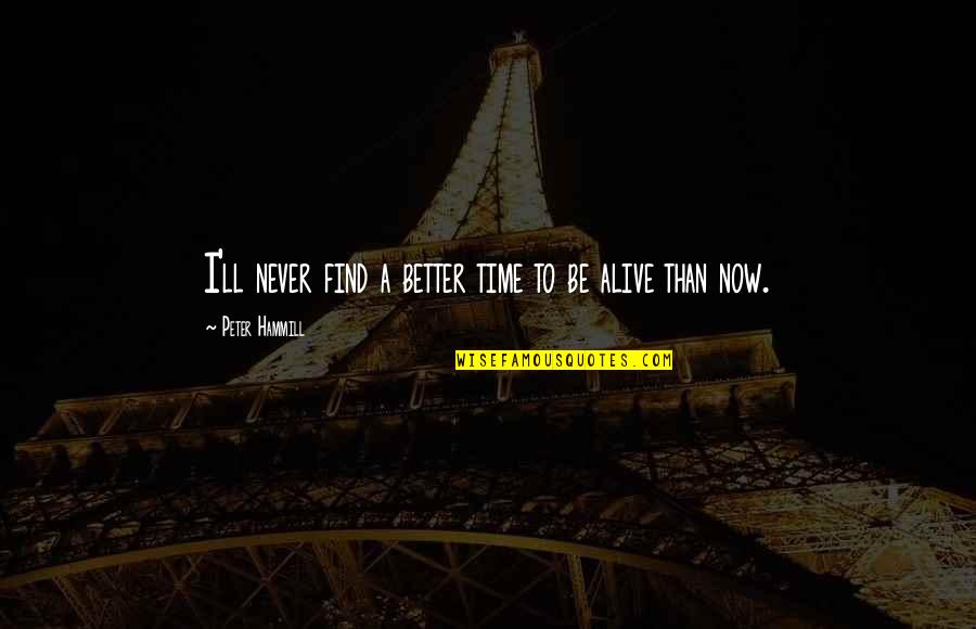 Lactescent Quotes By Peter Hammill: I'll never find a better time to be Lactescent Quotes By Peter Hammill: I'll never find a better time to be