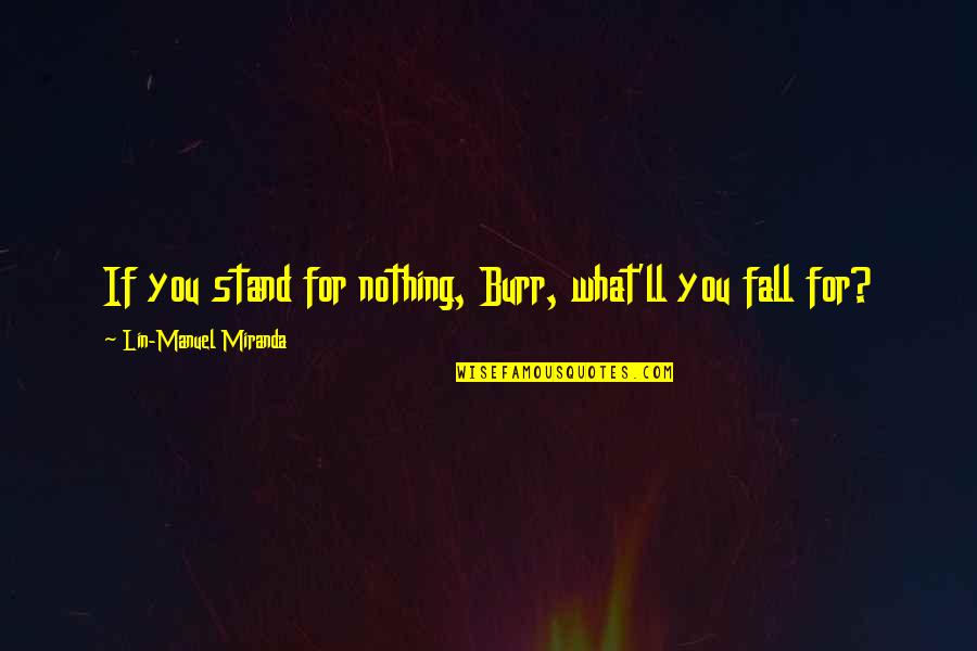 Lactivists Quotes By Lin-Manuel Miranda: If you stand for nothing, Burr, what'll you Lactivists Quotes By Lin-Manuel Miranda: If you stand for nothing, Burr, what'll you