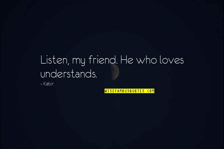 Lacto Quotes By Kabir: Listen, my friend. He who loves understands.