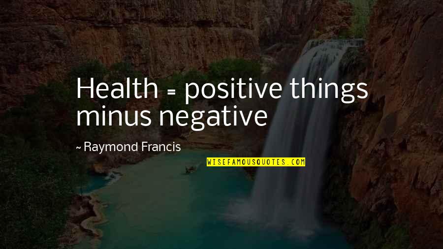 Lacto Quotes By Raymond Francis: Health = positive things minus negative