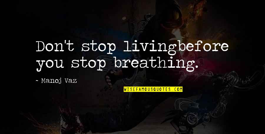 Lacunae Quotes By Manoj Vaz: Don't stop livingbefore you stop breathing.