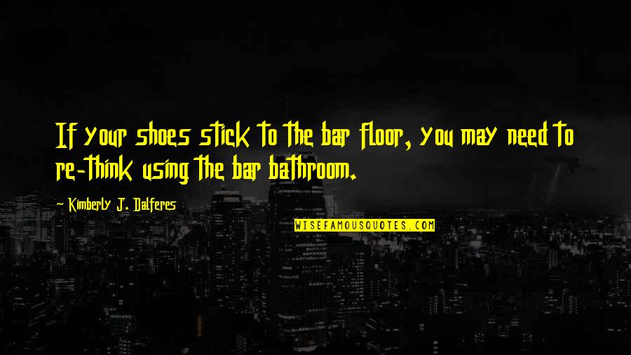 Lacuri Tectonice Quotes By Kimberly J. Dalferes: If your shoes stick to the bar floor, Lacuri Tectonice Quotes By Kimberly J. Dalferes: If your shoes stick to the bar floor,