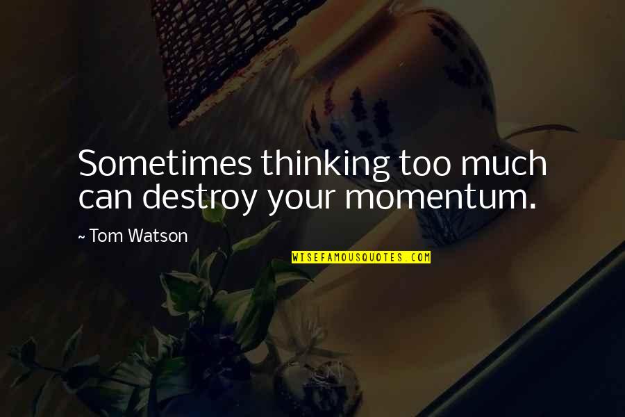 Lacy Phillips Quotes By Tom Watson: Sometimes thinking too much can destroy your momentum.