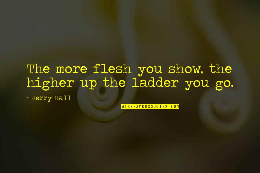 Lacyjane Folger Quotes By Jerry Hall: The more flesh you show, the higher up