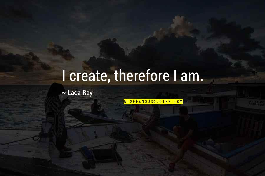 Lada Quotes By Lada Ray: I create, therefore I am.