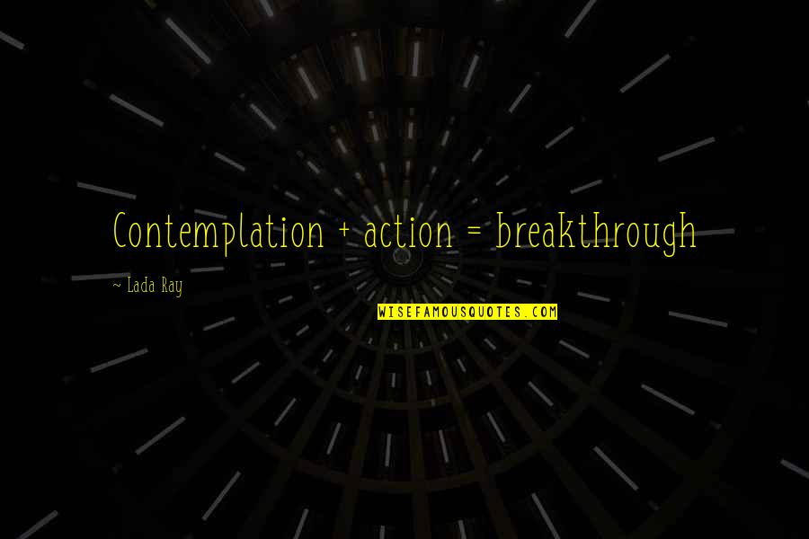 Lada Quotes By Lada Ray: Contemplation + action = breakthrough