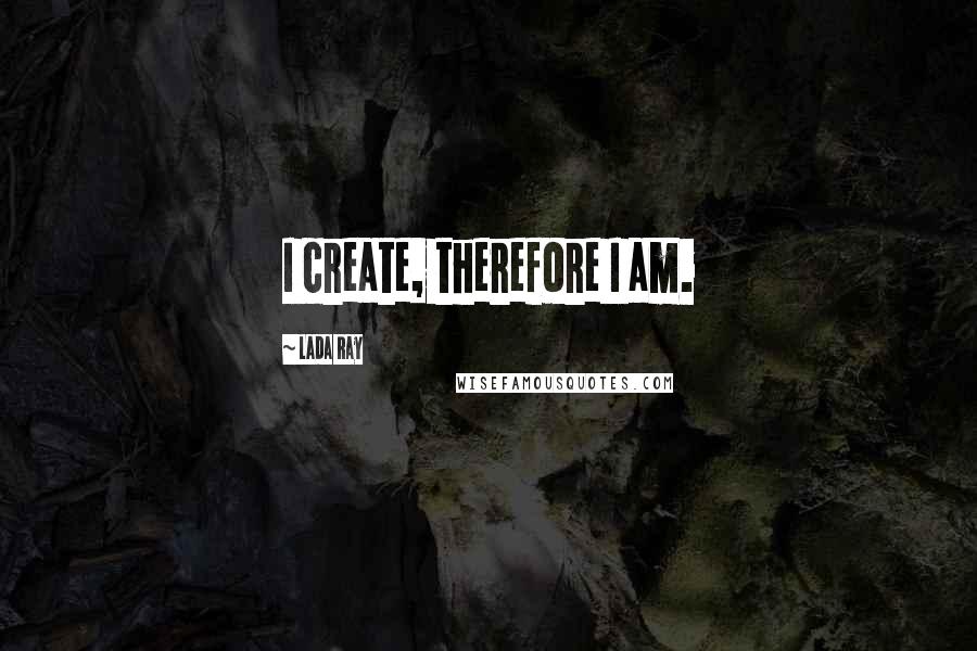 Lada Ray quotes: I create, therefore I am.