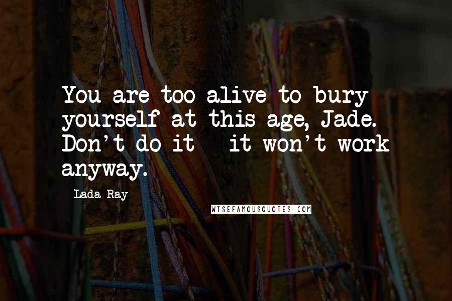 Lada Ray quotes: You are too alive to bury yourself at this age, Jade. Don't do it - it won't work anyway.