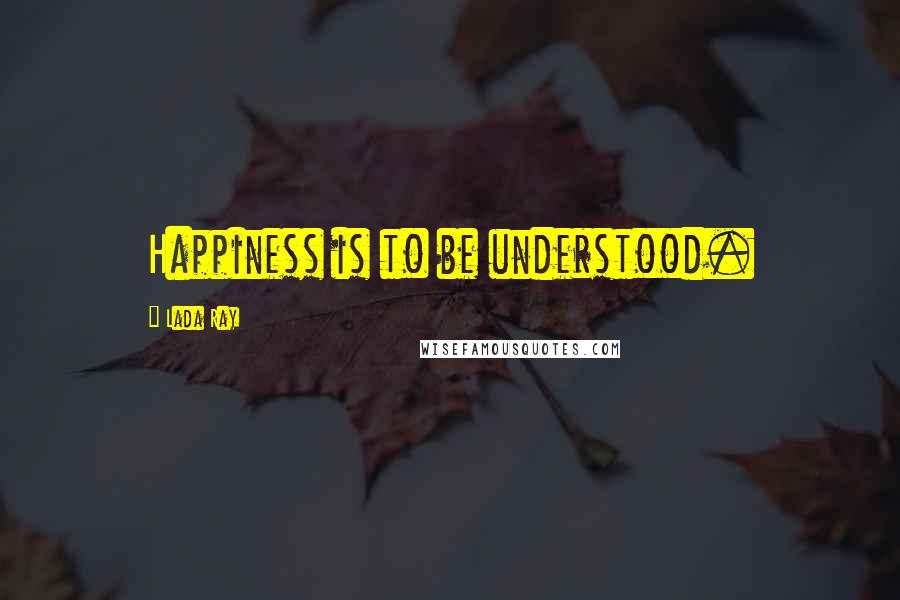 Lada Ray quotes: Happiness is to be understood.