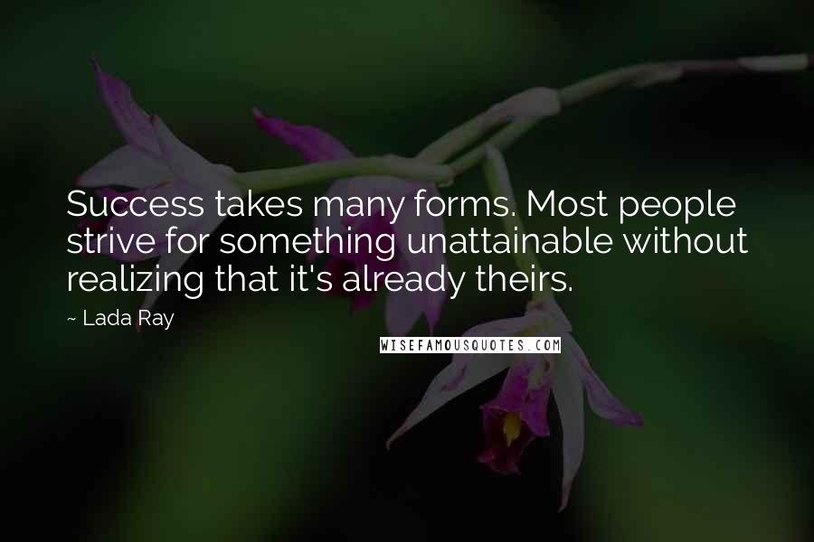 Lada Ray quotes: Success takes many forms. Most people strive for something unattainable without realizing that it's already theirs.