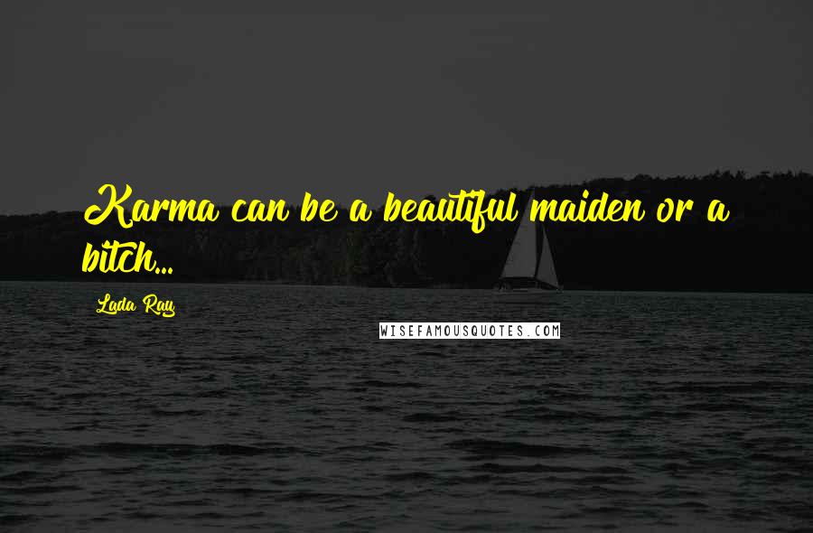 Lada Ray quotes: Karma can be a beautiful maiden or a bitch...