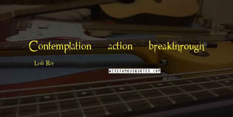 Lada Ray quotes: Contemplation + action = breakthrough