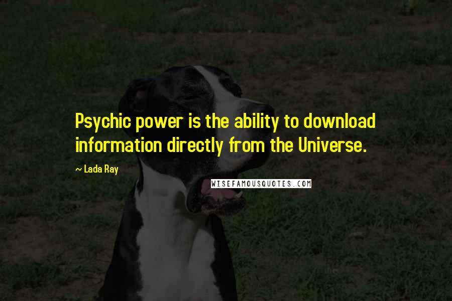 Lada Ray quotes: Psychic power is the ability to download information directly from the Universe.