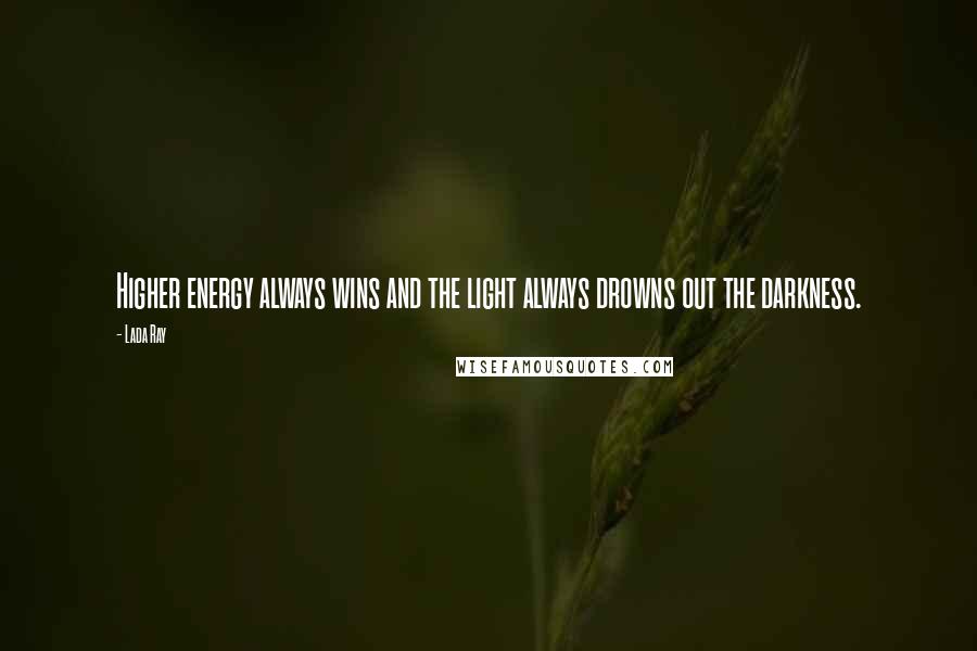 Lada Ray quotes: Higher energy always wins and the light always drowns out the darkness.