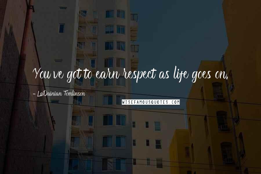 LaDainian Tomlinson quotes: You've got to earn respect as life goes on.