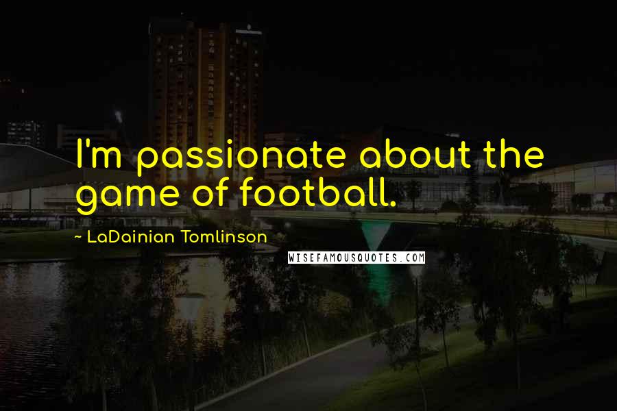 LaDainian Tomlinson quotes: I'm passionate about the game of football.