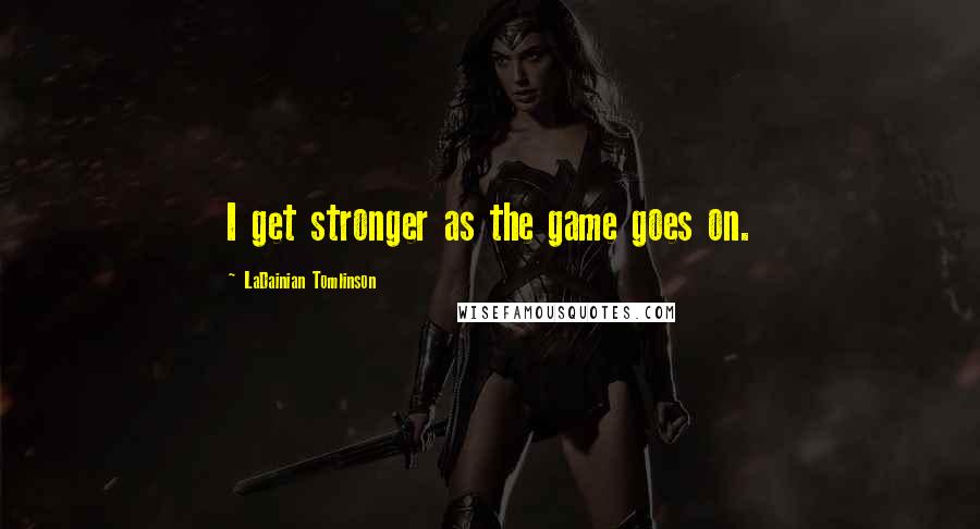 LaDainian Tomlinson quotes: I get stronger as the game goes on.