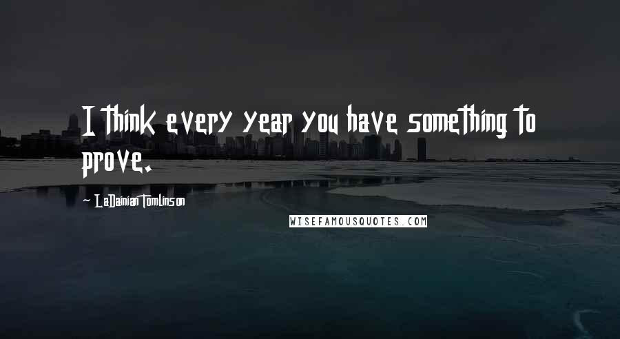 LaDainian Tomlinson quotes: I think every year you have something to prove.