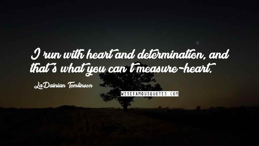 LaDainian Tomlinson quotes: I run with heart and determination, and that's what you can't measure-heart.
