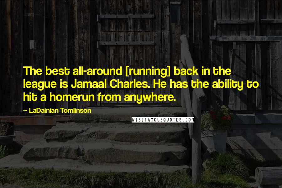 LaDainian Tomlinson quotes: The best all-around [running] back in the league is Jamaal Charles. He has the ability to hit a homerun from anywhere.