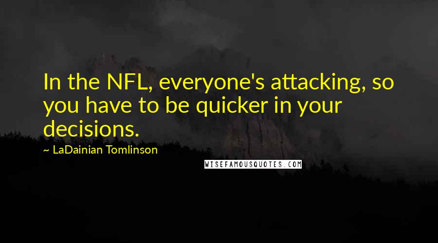 LaDainian Tomlinson quotes: In the NFL, everyone's attacking, so you have to be quicker in your decisions.