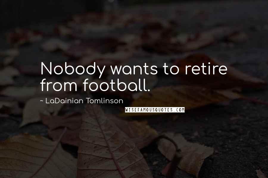 LaDainian Tomlinson quotes: Nobody wants to retire from football.