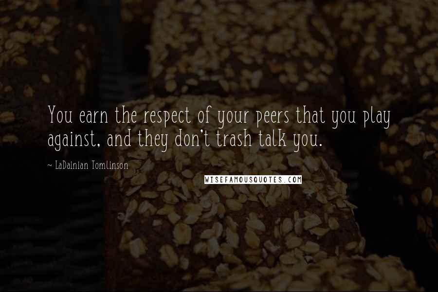 LaDainian Tomlinson quotes: You earn the respect of your peers that you play against, and they don't trash talk you.