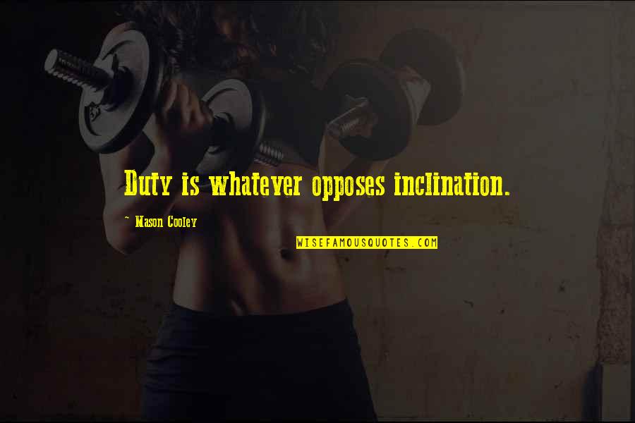 Ladamian Quotes By Mason Cooley: Duty is whatever opposes inclination. Ladamian Quotes By Mason Cooley: Duty is whatever opposes inclination.