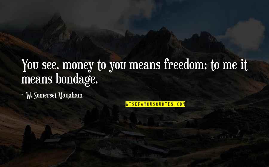 Ladas And Parry Quotes By W. Somerset Maugham: You see, money to you means freedom; to Ladas And Parry Quotes By W. Somerset Maugham: You see, money to you means freedom; to