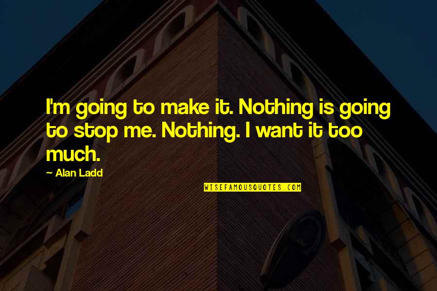 Ladd Quotes By Alan Ladd: I'm going to make it. Nothing is going