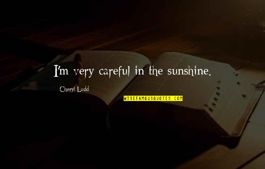 Ladd Quotes By Cheryl Ladd: I'm very careful in the sunshine.