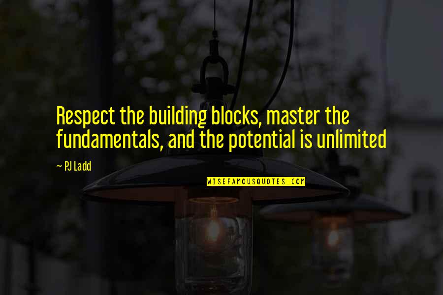 Ladd Quotes By PJ Ladd: Respect the building blocks, master the fundamentals, and