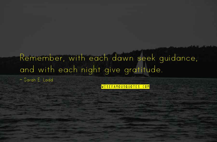 Ladd Quotes By Sarah E. Ladd: Remember, with each dawn seek guidance, and with
