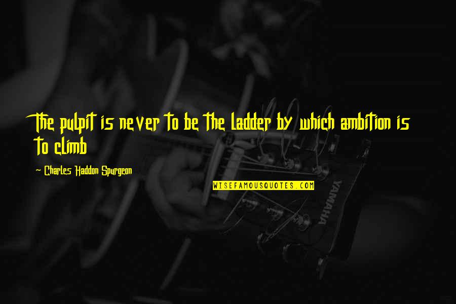 Ladder Climb Quotes By Charles Haddon Spurgeon: The pulpit is never to be the ladder