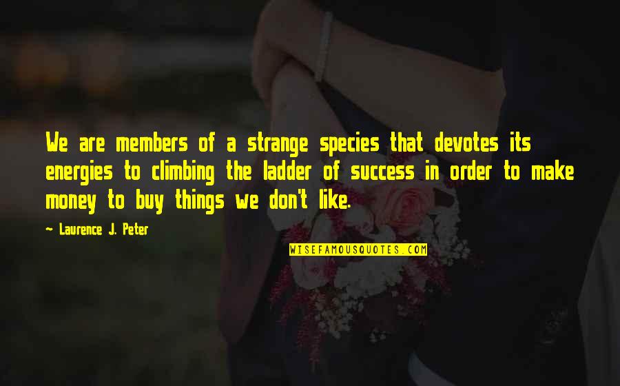 Ladder Climbing Quotes By Laurence J. Peter: We are members of a strange species that